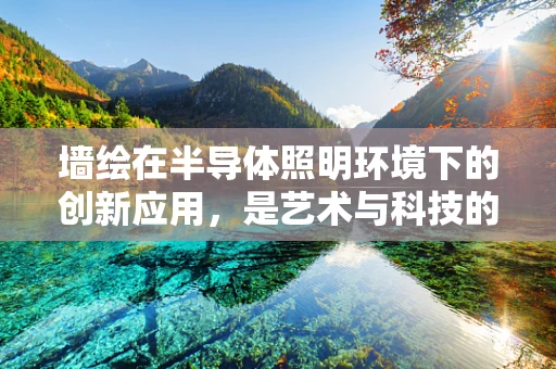 墙绘在半导体照明环境下的创新应用，是艺术与科技的完美邂逅吗？