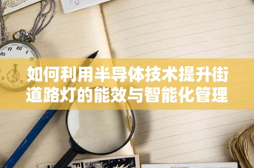如何利用半导体技术提升街道路灯的能效与智能化管理？