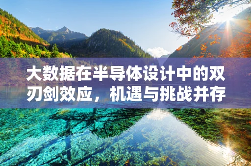 大数据在半导体设计中的双刃剑效应，机遇与挑战并存？