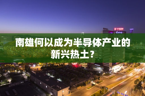 南雄何以成为半导体产业的新兴热土？