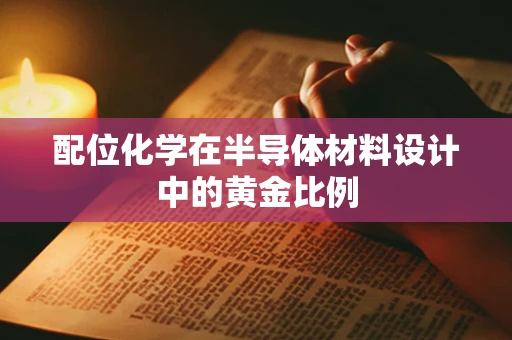 配位化学在半导体材料设计中的黄金比例