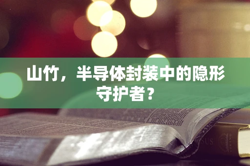 山竹，半导体封装中的隐形守护者？