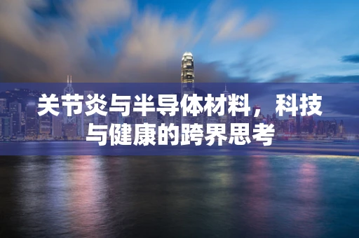 关节炎与半导体材料，科技与健康的跨界思考