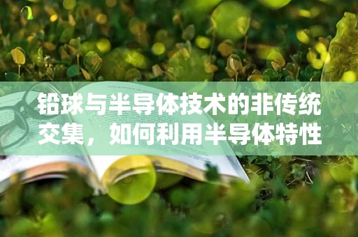 铅球与半导体技术的非传统交集，如何利用半导体特性提升铅球投掷的精准度？