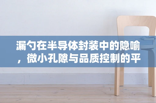 漏勺在半导体封装中的隐喻，微小孔隙与品质控制的平衡艺术