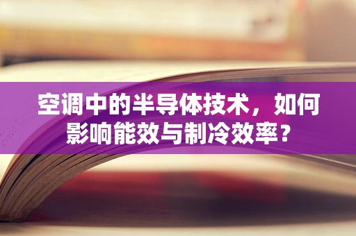 空调中的半导体技术，如何影响能效与制冷效率？