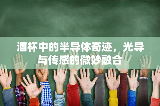 酒杯中的半导体奇迹，光导与传感的微妙融合