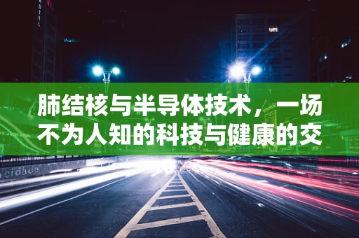 肺结核与半导体技术，一场不为人知的科技与健康的交汇？