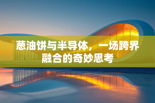葱油饼与半导体，一场跨界融合的奇妙思考