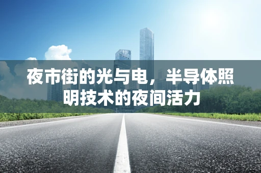 夜市街的光与电，半导体照明技术的夜间活力