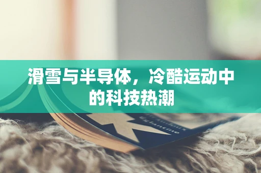 滑雪与半导体，冷酷运动中的科技热潮
