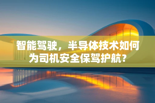 智能驾驶，半导体技术如何为司机安全保驾护航？