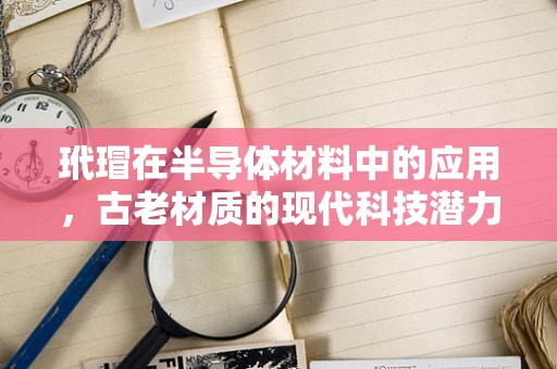 玳瑁在半导体材料中的应用，古老材质的现代科技潜力？