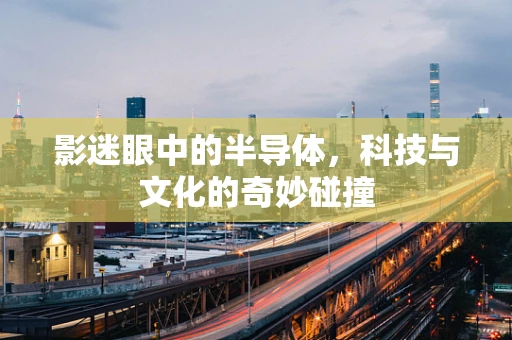 影迷眼中的半导体，科技与文化的奇妙碰撞