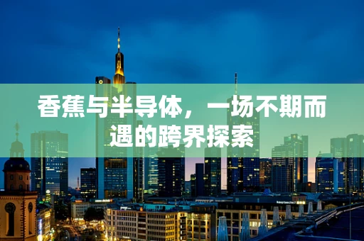 香蕉与半导体，一场不期而遇的跨界探索