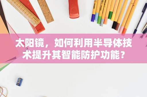 太阳镜，如何利用半导体技术提升其智能防护功能？