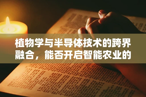 植物学与半导体技术的跨界融合，能否开启智能农业的新纪元？