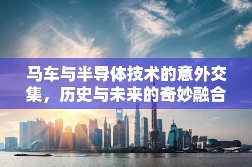 马车与半导体技术的意外交集，历史与未来的奇妙融合