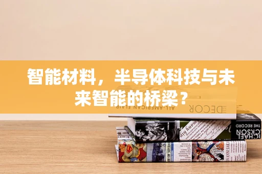 智能材料，半导体科技与未来智能的桥梁？