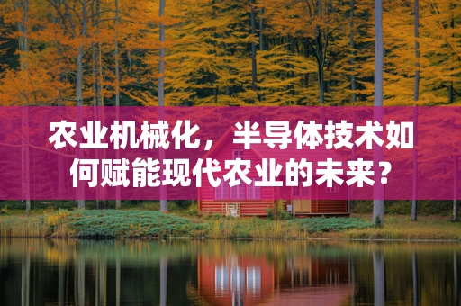 农业机械化，半导体技术如何赋能现代农业的未来？