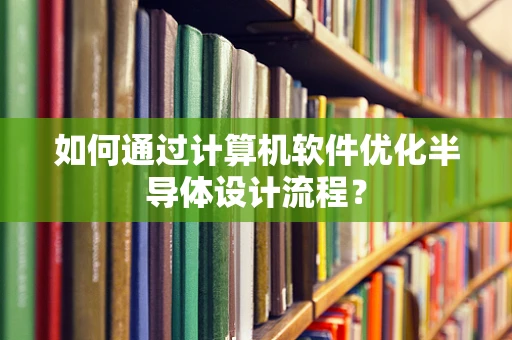 如何通过计算机软件优化半导体设计流程？