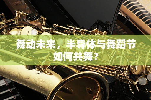 舞动未来，半导体与舞蹈节如何共舞？