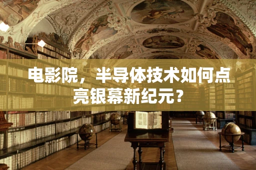电影院，半导体技术如何点亮银幕新纪元？