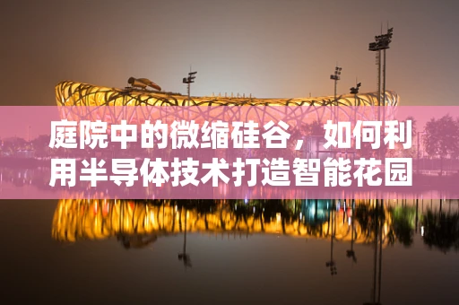 庭院中的微缩硅谷，如何利用半导体技术打造智能花园？