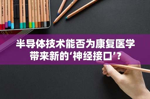 半导体技术能否为康复医学带来新的‘神经接口’？