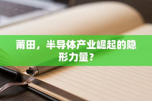 莆田，半导体产业崛起的隐形力量？