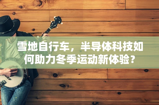 雪地自行车，半导体科技如何助力冬季运动新体验？