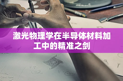 激光物理学在半导体材料加工中的精准之剑