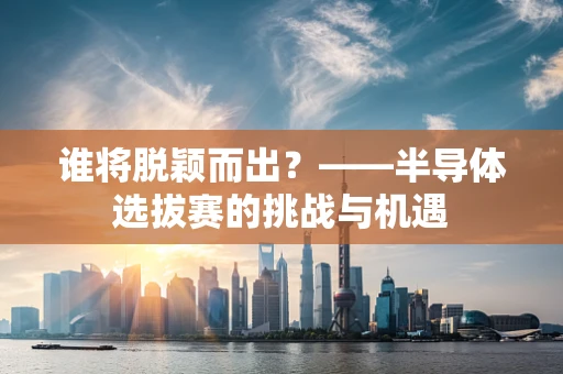 谁将脱颖而出？——半导体选拔赛的挑战与机遇