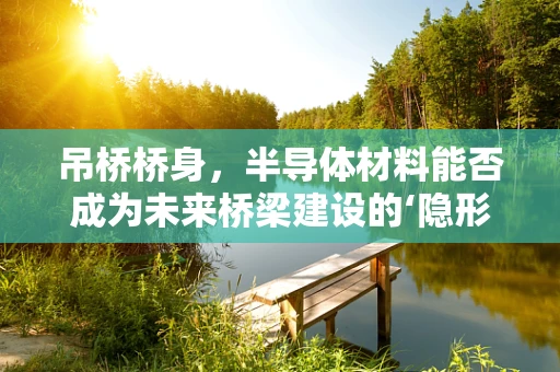 吊桥桥身，半导体材料能否成为未来桥梁建设的‘隐形冠军’？