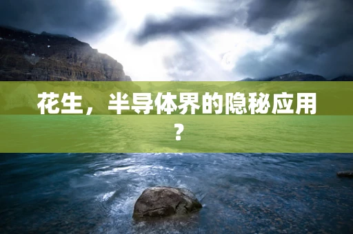 花生，半导体界的隐秘应用？