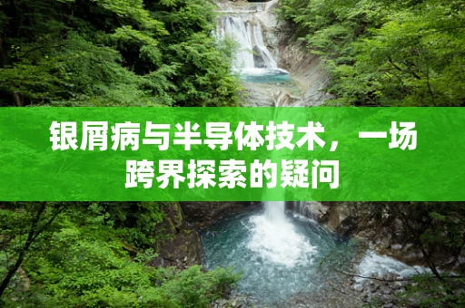 银屑病与半导体技术，一场跨界探索的疑问