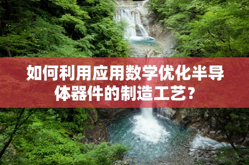 如何利用应用数学优化半导体器件的制造工艺？