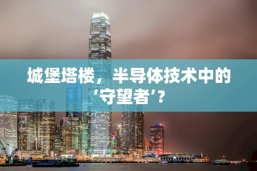 城堡塔楼，半导体技术中的‘守望者’？