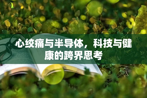 心绞痛与半导体，科技与健康的跨界思考