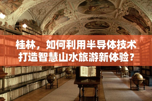 桂林，如何利用半导体技术打造智慧山水旅游新体验？