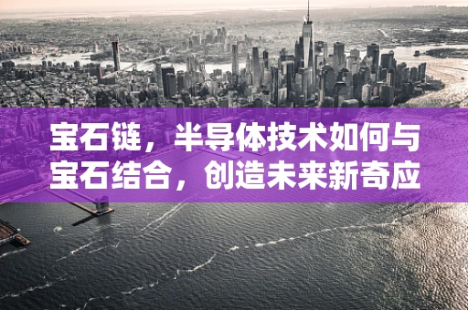 宝石链，半导体技术如何与宝石结合，创造未来新奇应用？