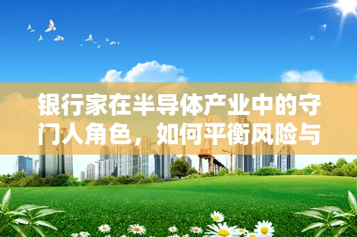 银行家在半导体产业中的守门人角色，如何平衡风险与机遇？