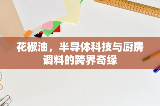 花椒油，半导体科技与厨房调料的跨界奇缘