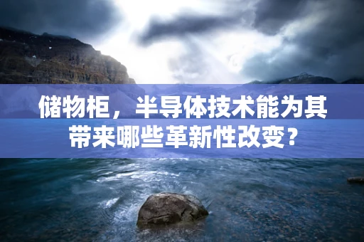 储物柜，半导体技术能为其带来哪些革新性改变？