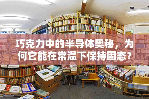 巧克力中的半导体奥秘，为何它能在常温下保持固态？