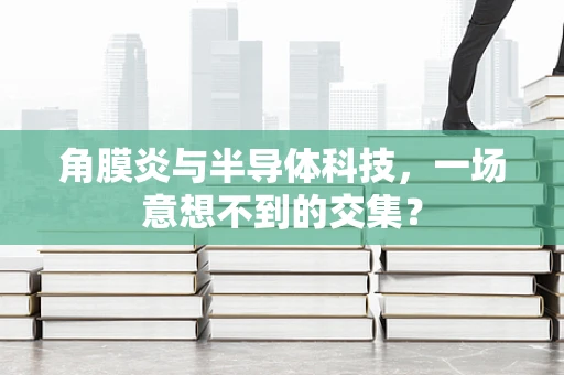角膜炎与半导体科技，一场意想不到的交集？