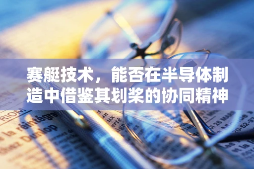 赛艇技术，能否在半导体制造中借鉴其划桨的协同精神？