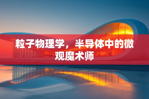 粒子物理学，半导体中的微观魔术师