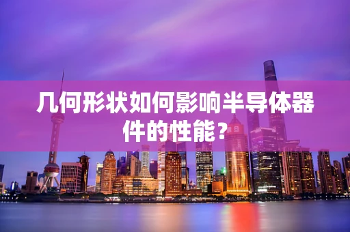 几何形状如何影响半导体器件的性能？