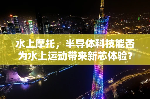 水上摩托，半导体科技能否为水上运动带来新芯体验？